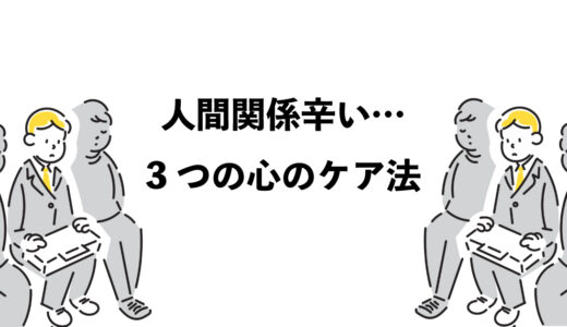 仕事の人間関係が辛い…3つの心のケア法
