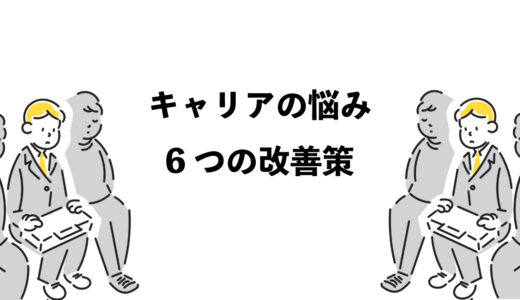 キャリアの悩みがあるあなたへ｜6つの改善策で解決